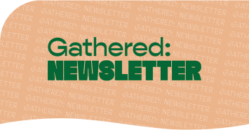 Gathered: Newsletter